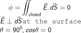 \dpi{120} \fn_cm \large \phi=\iint_{closed}\vec{E}.\vec{dS}=0\\ \vec{E}\perp \vec{dS} \texttt{at the surface}\\ \theta=90^{0}, cos\theta=0\\